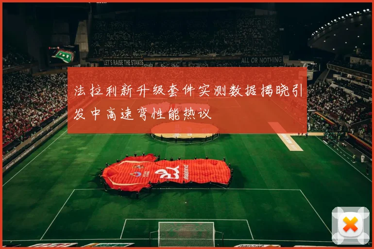 法拉利新升级套件实测数据揭晓引发中高速弯性能热议