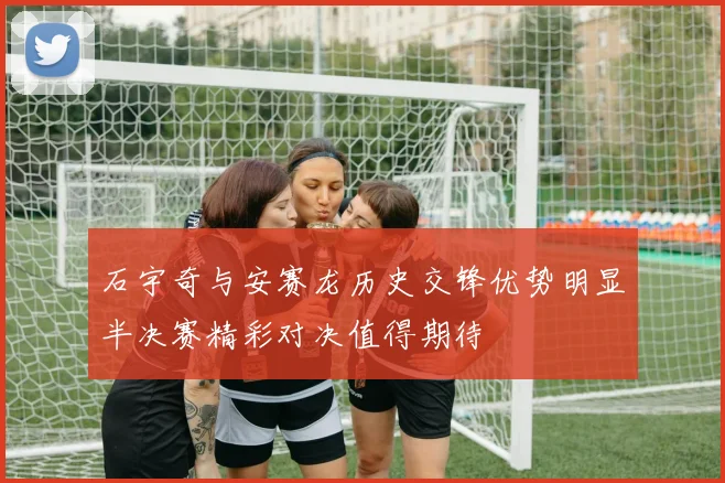 石宇奇与安赛龙历史交锋优势明显半决赛精彩对决值得期待