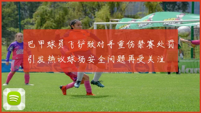 巴甲球员飞铲致对手重伤禁赛处罚引发热议球场安全问题再受关注